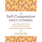 The Self-Compassion Daily Journal: Let Go of Your Inner Critic and Embrace Who You Are with Acceptance and Commitment Therapy