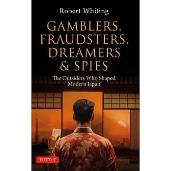 Gamblers, Fraudsters, Dreamers & Spies: The Outsiders Who Shaped Modern Japan