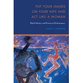 Put Your Hands on Your Hips and ACT Like a Woman: Black History and Poetics in Performance