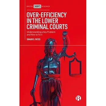 Over-Efficiency in the Lower Criminal Courts: Understanding a Key Problem and How to Fix It