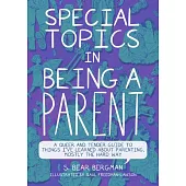 Special Topics in Being a Parent: A Queer and Tender Guide to Things I’ve Learned about Parenting, Mostly the Hard Way