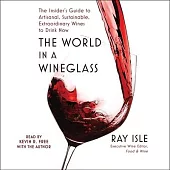 The World in a Wineglass: The Insider’s Guide to Artisanal, Sustainable, Extraordinary Wines to Drink Now