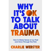 Why It’s Ok to Talk about Trauma: How to Make Sense of the Past and Grow Through the Pain