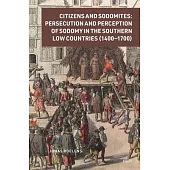Citizens & Sodomites Persecution and Perception of Sodomy in the Southern Low Countries (1400--1700)
