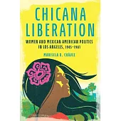 Chicana Liberation: Women and Mexican American Politics in Los Angeles, 1945-1981