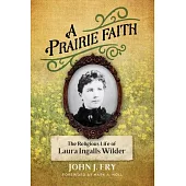 A Prairie Faith: The Religious Life of Laura Ingalls Wilder