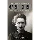 Marie Curie: The Incredible Life and Work of Marie Curie (The Pioneer Scientist and a Brilliant Journey of a Legendary)