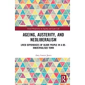 Ageing, Austerity, and Neoliberalism: Lived Experiences of Older People in a De-Industrialised Town