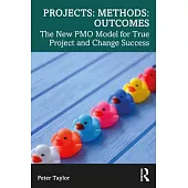 Projects: Methods: Outcomes: The New Pmo Model for True Project and Change Success