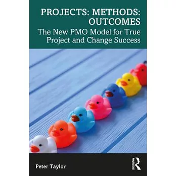 Projects: Methods: Outcomes: The New Pmo Model for True Project and Change Success