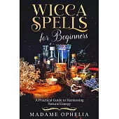 Wicca Spells for Beginners: A Practical Guide to Harnessing Natural Energy