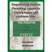 Empowering Positive Parenting: A guide to raising happy and confident kids