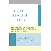 Righting Health Policy: Bioethics, Political Philosophy, and the Normative Justification of Health Law and Policy