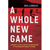A Whole New Game: Economics, Politics, and the Transformation of the Business of Hockey in Canada