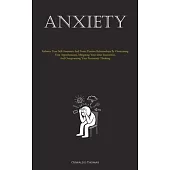 Anxiety: Enhance Your Self-Assurance And Foster Positive Relationships By Overcoming Your Apprehensions, Mitigating Your Inner