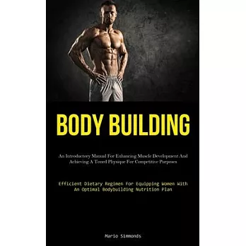 Body Building: An Introductory Manual For Enhancing Muscle Development And Achieving A Toned Physique For Competitive Purposes (Effic
