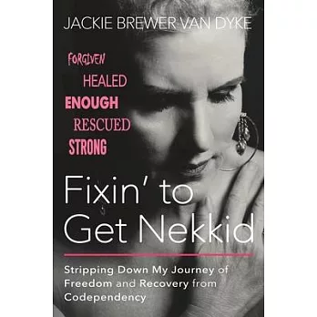 Fixin’ to Get Nekkid: Stripping Down My Journey of Freedom and Recovery from Codependency