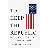 To Keep the Republic: Thinking, Talking, and Acting Like a Democratic Citizen