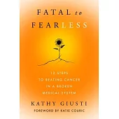 Fatal to Fearless: How I Beat Cancer and 12 Steps to Beating Yours