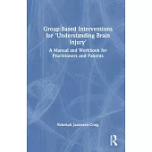 Group-Based Interventions for ’Understanding Brain Injury’: A Manual and Workbook for Practitioners and Patients