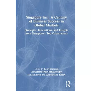 Singapore Inc.: A Century of Business Success in Global Markets: Strategies, Innovations, and Insights from Singapore’s Top Corporations