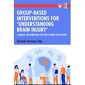 Group-Based Interventions for ’Understanding Brain Injury’: A Manual and Workbook for Practitioners and Patients