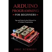 Arduino Programming for Beginners: Tips and Tricks for the Efficient Use of Arduino Programming
