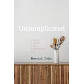 Uncomplicated: Simple Secrets for a Compelling Life
