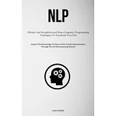 Nlp: Efficient And Straightforward Neuro Linguistic Programming Techniques To Transform Your Life (Acquire The Knowledge To