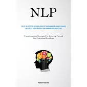Nlp: Utilize The Potential Of Neuro-Linguistic Programming In Order To Enhance And Elevate Your Confidence And Communicatio