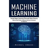 Machine Learning: Study Deep Learning Through Data Science (Step by Step Guide to Machine Learning Techniques for Beginners)