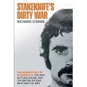 Stakeknife’s Dirty War: The Inside Story of Scappaticci, the Ira’s Nutting Squad, and the British Spooks Who Ran the War