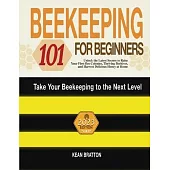Beekeeping 101 for Beginners: Take Your Beekeeping to the Next Level! Unlock the Latest Secrets to Raise Your First Bee Colonies, Thriving Beehives,