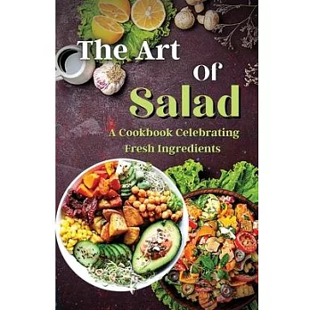 The Art Of Salad: Fresh and Healthy Creations for Every Season
