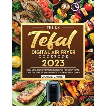 The UK Tefal Digital Air Fryer Cookbook 2023: Easy & Delicious to Prepare Recipes for Your Tefal Easy Fry Precision EY401840 Digital Health Air Fryer