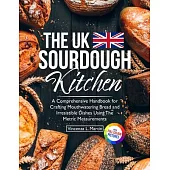 The UK Sourdough Kitchen: A Comprehensive Handbook for Crafting Mouthwatering Bread and Irresistible Dishes