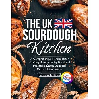 The UK Sourdough Kitchen: A Comprehensive Handbook for Crafting Mouthwatering Bread and Irresistible Dishes