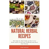 Natural Herbal Remedies: The Step-by-Step Guide on How to Use Herbs Safely to Increase Wellbeing and Boost Your Energy