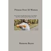 Fitness Over 50 Women: The Complete Step-By-Step Guide to Lose Weight, Burn Fat, and Exercise For Women Over 50