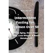 Intermittent Fasting for Women Over 50: Delay Aging, Detox Your Body, Lose Weight, & Boost Metabolism