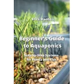 Beginner’s Guide to Aquaponics: Step-by-Step Systems for Plants and Fish