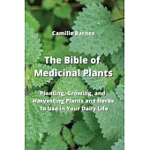 The Bible of Medicinal Plants: Planting, Growing, and Harvesting Plants and Herbs to Use in Your Daily Life