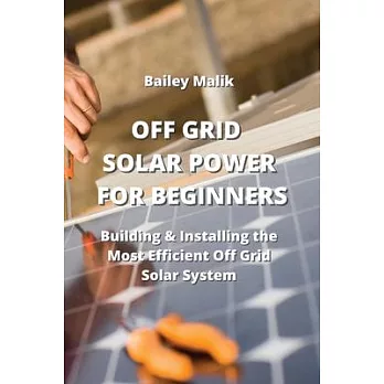Off Grid Solar Power for Beginners: Building & Installing the Most Efficient Off Grid Solar System