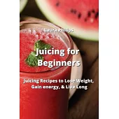 Juicing for Beginners: Juicing Recipes to Lose Weight, Gain energy, & Live Long