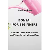 Bonsai for Beginners: Guide to Learn How To Grow and Take Care of a Bonsai Tree