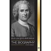 Jean-Jacques Rousseau: The Biography of a Genevan Philosopher, Social Contract Writer and Discourse Composer