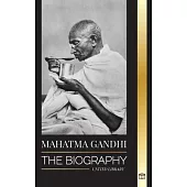 Mahatma Gandhi: The Biography of the Father of India and his Political, Non-Violence Experiments with Truth and Enlightenment