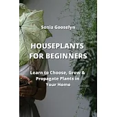 Houseplants for Beginners: Learn to Choose, Grow & Propagate Plants in Your Home