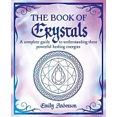 The Book of Crystals: A Complete Guide to Understanding These Powerful Healing Energies
