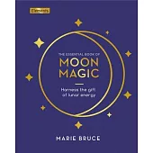 The Essential Book of Moon Magic: Harness the Gift of Lunar Energy